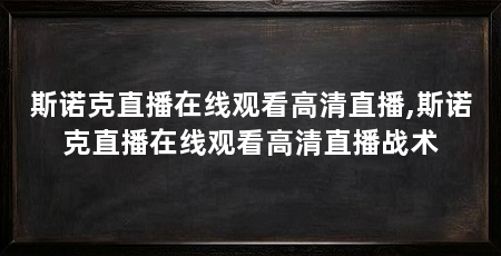斯诺克直播在线观看高清直播,斯诺克直播在线观看高清直播战术