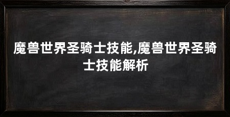 魔兽世界圣骑士技能,魔兽世界圣骑士技能解析