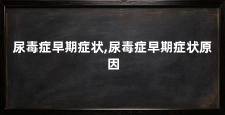尿毒症早期症状,尿毒症早期症状原因