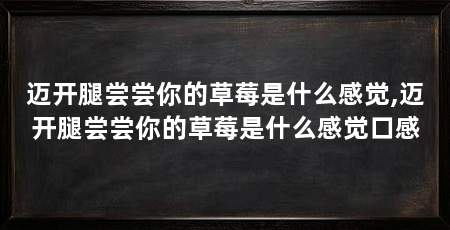迈开腿尝尝你的草莓是什么感觉,迈开腿尝尝你的草莓是什么感觉口感