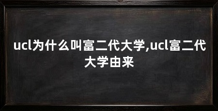 ucl为什么叫富二代大学,ucl富二代大学由来