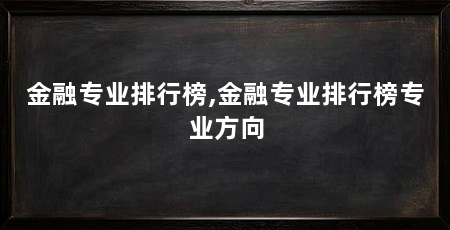 金融专业排行榜,金融专业排行榜专业方向
