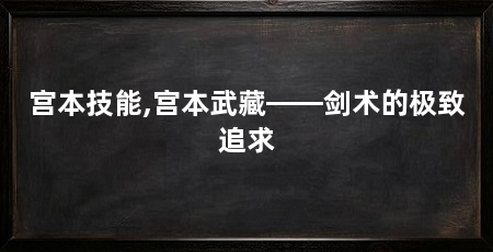 宫本技能,宫本武藏——剑术的极致追求