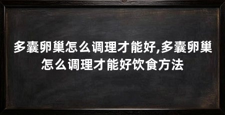 多囊卵巢怎么调理才能好,多囊卵巢怎么调理才能好饮食方法