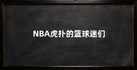 NBA虎扑的篮球迷们