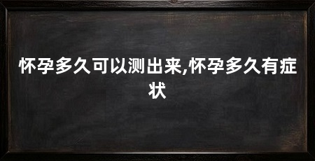 怀孕多久可以测出来,怀孕多久有症状
