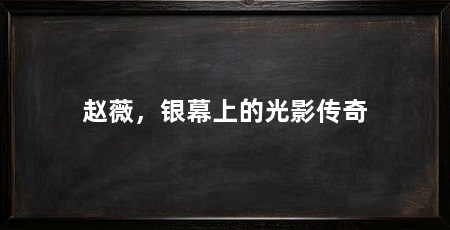 赵薇,银幕上的光影传奇