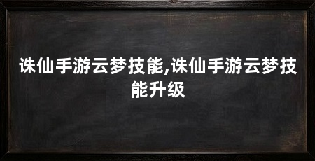 诛仙手游云梦技能,诛仙手游云梦技能升级