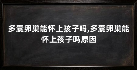 多囊卵巢能怀上孩子吗,多囊卵巢能怀上孩子吗原因