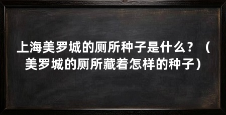 上海美罗城的厕所种子是什么？（美罗城的厕所藏着怎样的种子）