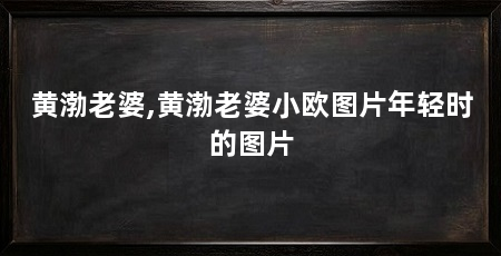 黄渤老婆,黄渤老婆小欧图片年轻时的图片