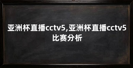 亚洲杯直播cctv5,亚洲杯直播cctv5比赛分析