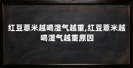 红豆薏米越喝湿气越重,红豆薏米越喝湿气越重原因