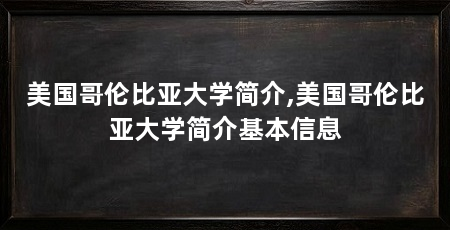 美国哥伦比亚大学简介,美国哥伦比亚大学简介基本信息