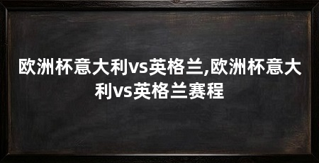 欧洲杯意大利vs英格兰,欧洲杯意大利vs英格兰赛程