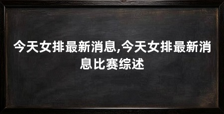今天女排最新消息,今天女排最新消息比赛综述