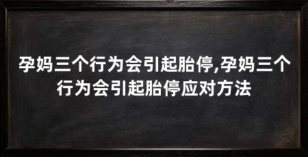 孕妈三个行为会引起胎停,孕妈三个行为会引起胎停应对方法