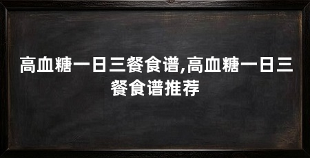 高血糖一日三餐食谱,高血糖一日三餐食谱推荐