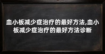 血小板减少症治疗的最好方法,血小板减少症治疗的最好方法诊断
