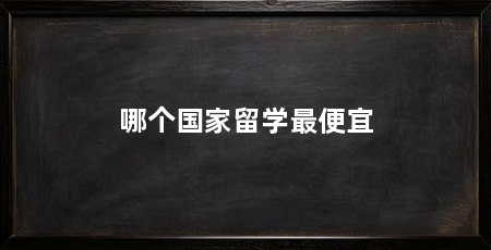 哪个国家留学最便宜
