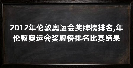 2012年伦敦奥运会奖牌榜排名,年伦敦奥运会奖牌榜排名比赛结果