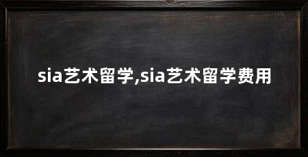 sia艺术留学,sia艺术留学费用