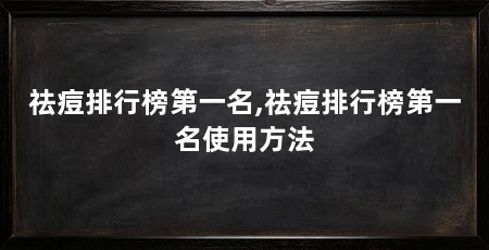 祛痘排行榜第一名,祛痘排行榜第一名使用方法