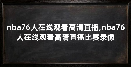 nba76人在线观看高清直播,nba76人在线观看高清直播比赛录像