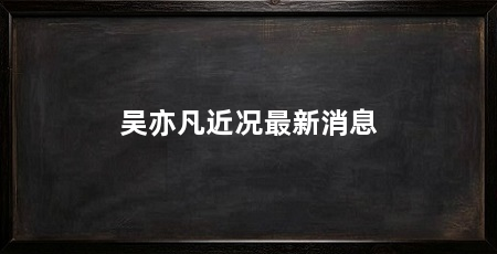 吴亦凡近况最新消息