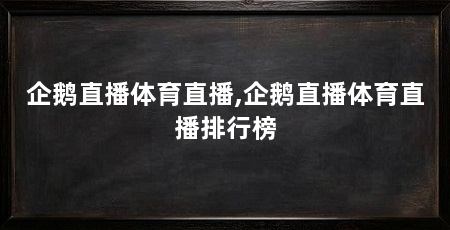 企鹅直播体育直播,企鹅直播体育直播排行榜