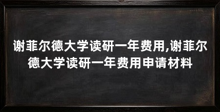 谢菲尔德大学读研一年费用,谢菲尔德大学读研一年费用申请材料