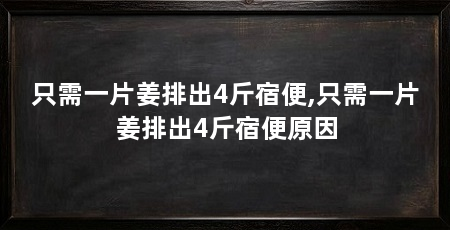 只需一片姜排出4斤宿便,只需一片姜排出4斤宿便原因