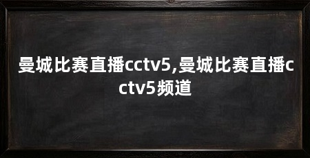 曼城比赛直播cctv5,曼城比赛直播cctv5频道