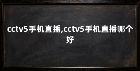 cctv5手机直播,cctv5手机直播哪个好