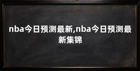 nba今日预测最新,nba今日预测最新集锦
