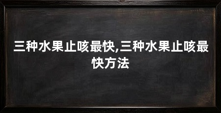 三种水果止咳最快,三种水果止咳最快方法