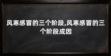 风寒感冒的三个阶段,风寒感冒的三个阶段成因