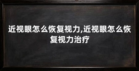 近视眼怎么恢复视力,近视眼怎么恢复视力治疗