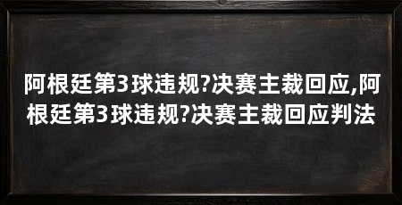 阿根廷第3球违规?决赛主裁回应,阿根廷第3球违规?决赛主裁回应判法