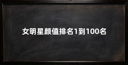 女明星颜值排名1到100名