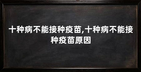 十种病不能接种疫苗,十种病不能接种疫苗原因