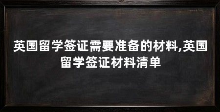 英国留学签证需要准备的材料,英国留学签证材料清单