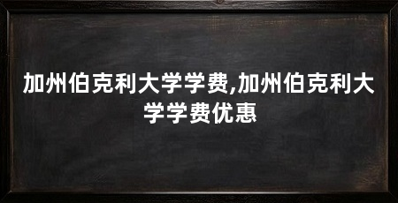 加州伯克利大学学费,加州伯克利大学学费优惠