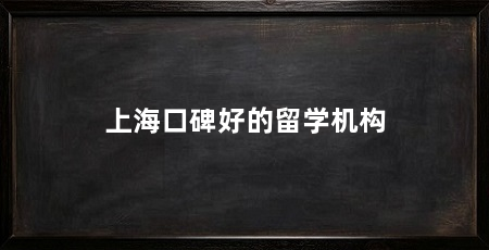 上海口碑好的留学机构