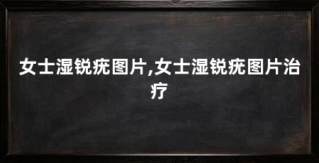 女士湿锐疣图片,女士湿锐疣图片治疗