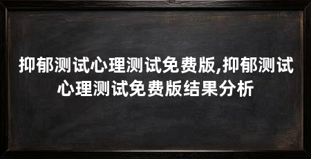 抑郁测试心理测试免费版,抑郁测试心理测试免费版结果分析