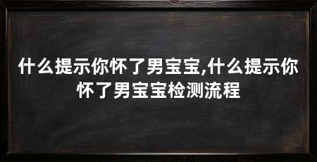 什么提示你怀了男宝宝,什么提示你怀了男宝宝检测流程