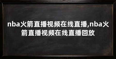nba火箭直播视频在线直播,nba火箭直播视频在线直播回放