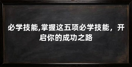 必学技能,掌握这五项必学技能,开启你的成功之路