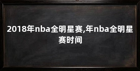 2018年nba全明星赛,年nba全明星赛时间